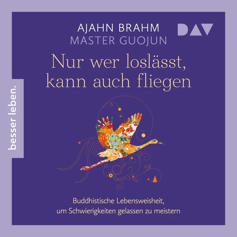 Nur wer loslässt, kann auch fliegen. Buddhistische Lebensweisheit, um Schwierigkeiten gelassen zu meistern